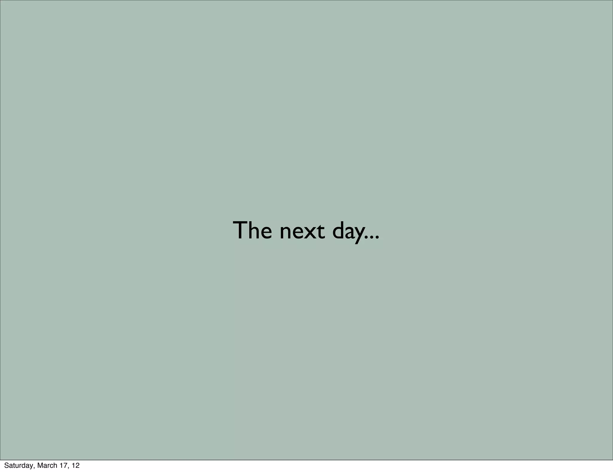 The next day...




Saturday, March 17, 12
 