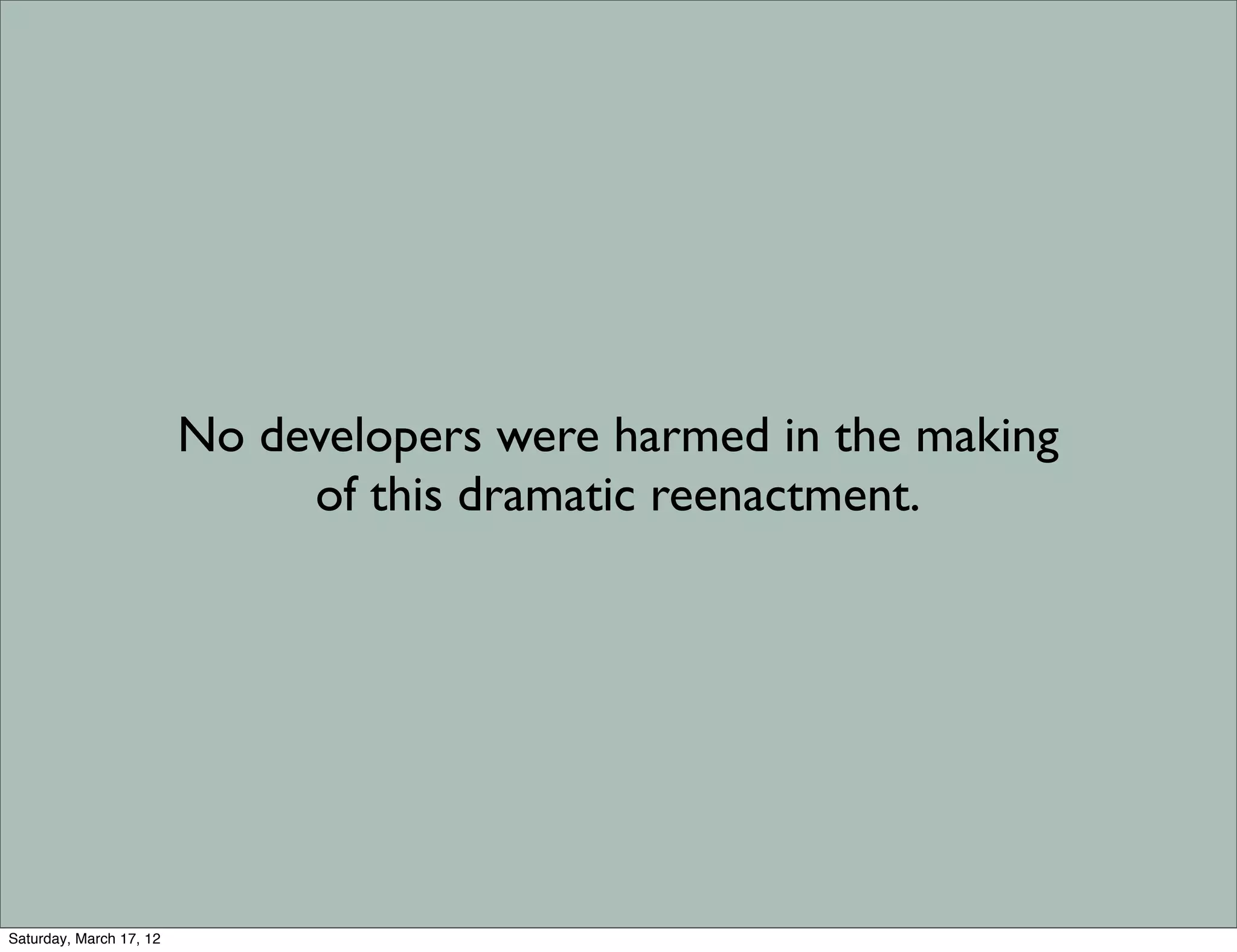 No developers were harmed in the making
                              of this dramatic reenactment.




Saturday, March 17, 12
 