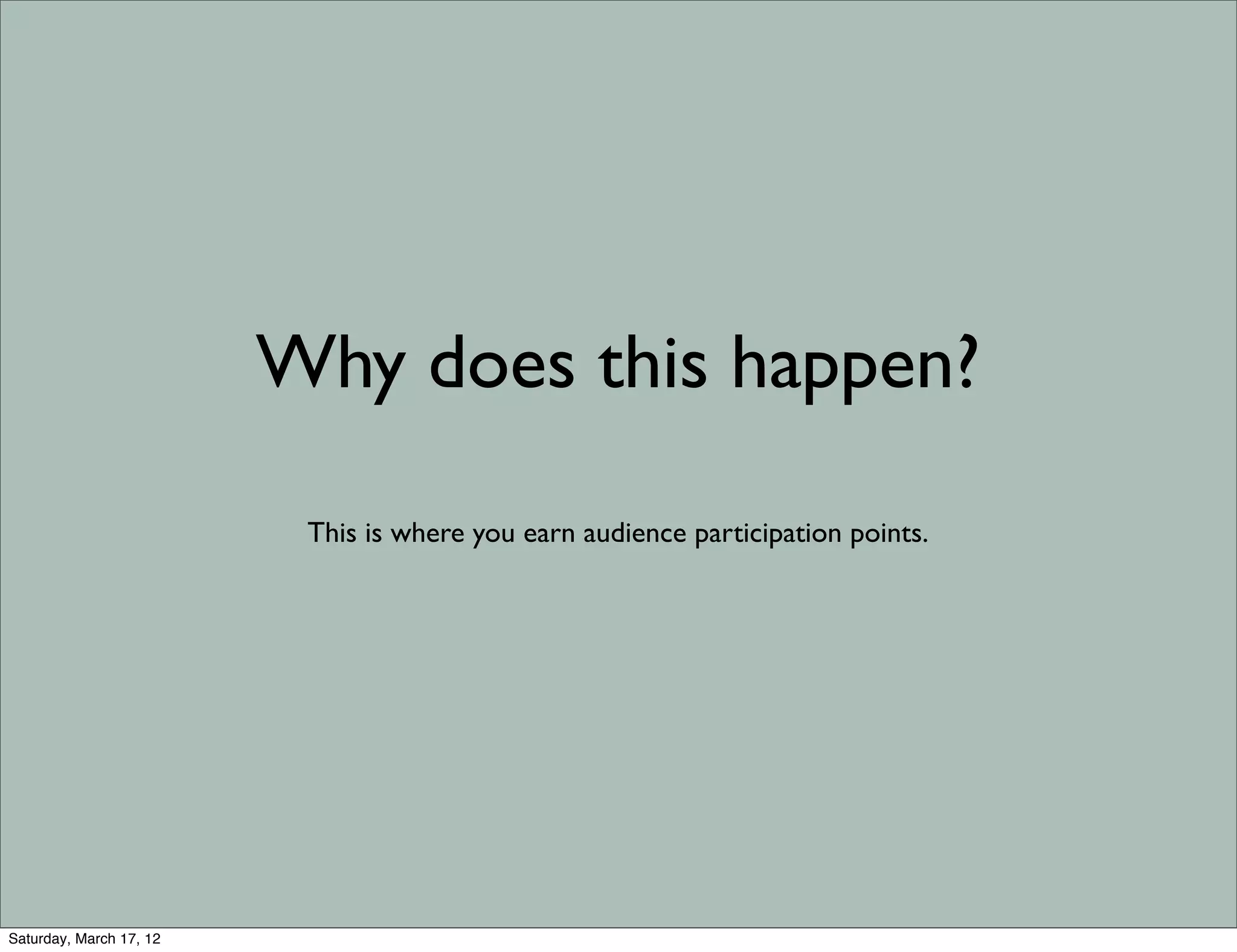 Why does this happen?

                          This is where you earn audience participation points.




Saturday, March 17, 12
 