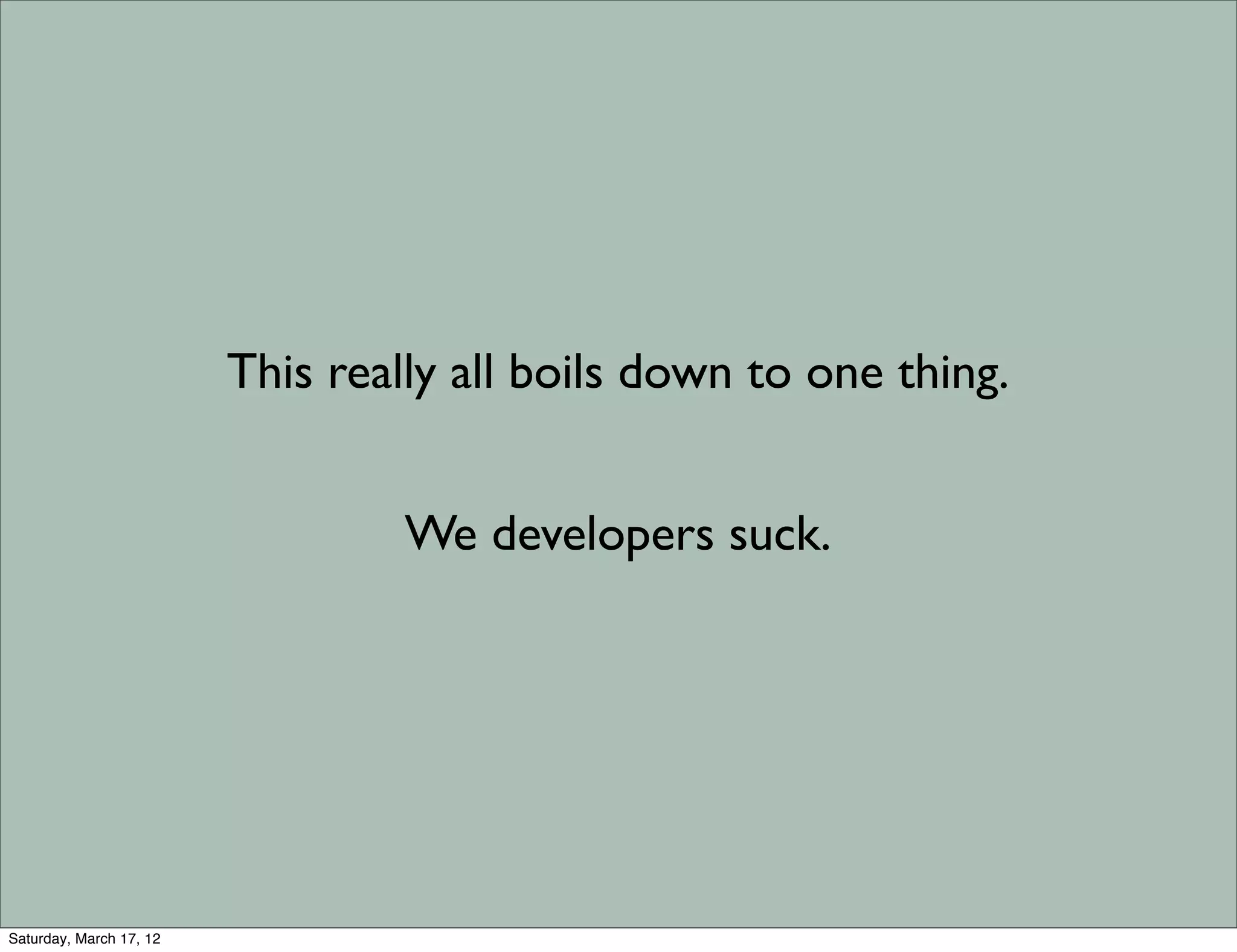 This really all boils down to one thing.


                                  We developers suck.




Saturday, March 17, 12
 