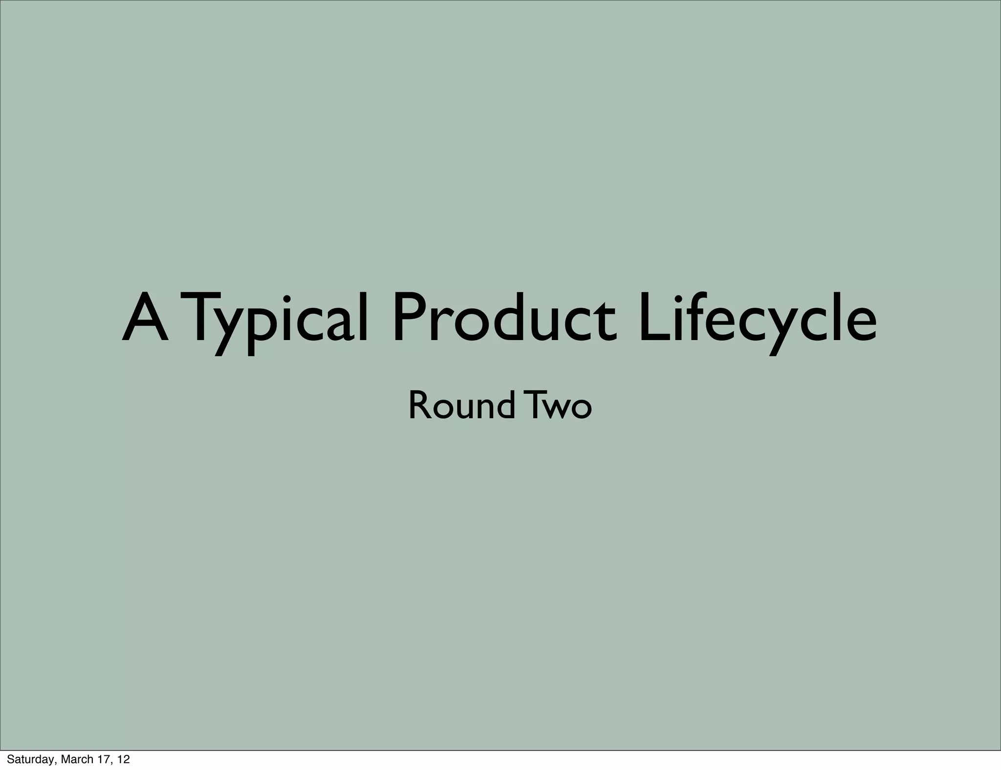 A Typical Product Lifecycle
                              Round Two




Saturday, March 17, 12
 