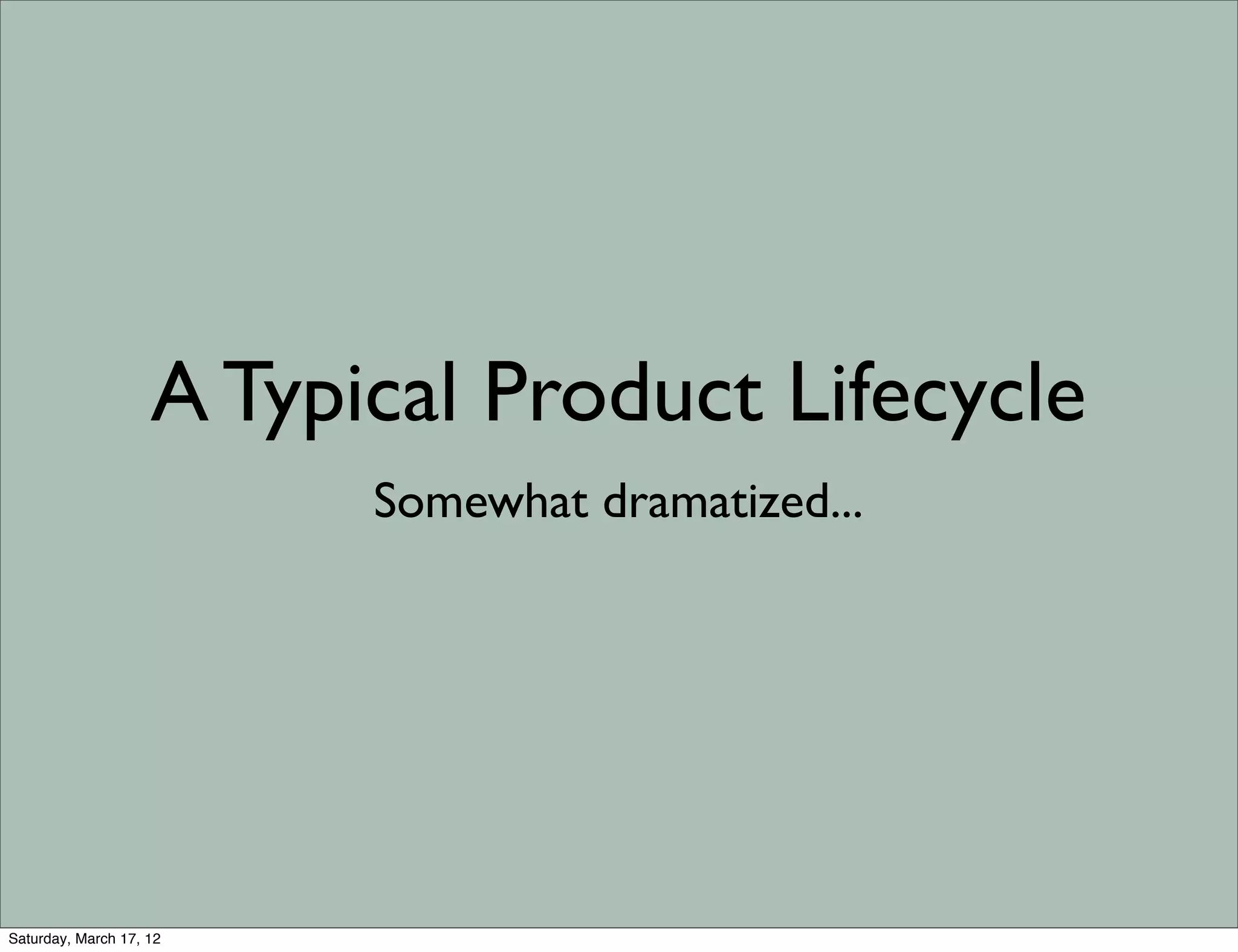 A Typical Product Lifecycle
                          Somewhat dramatized...




Saturday, March 17, 12
 