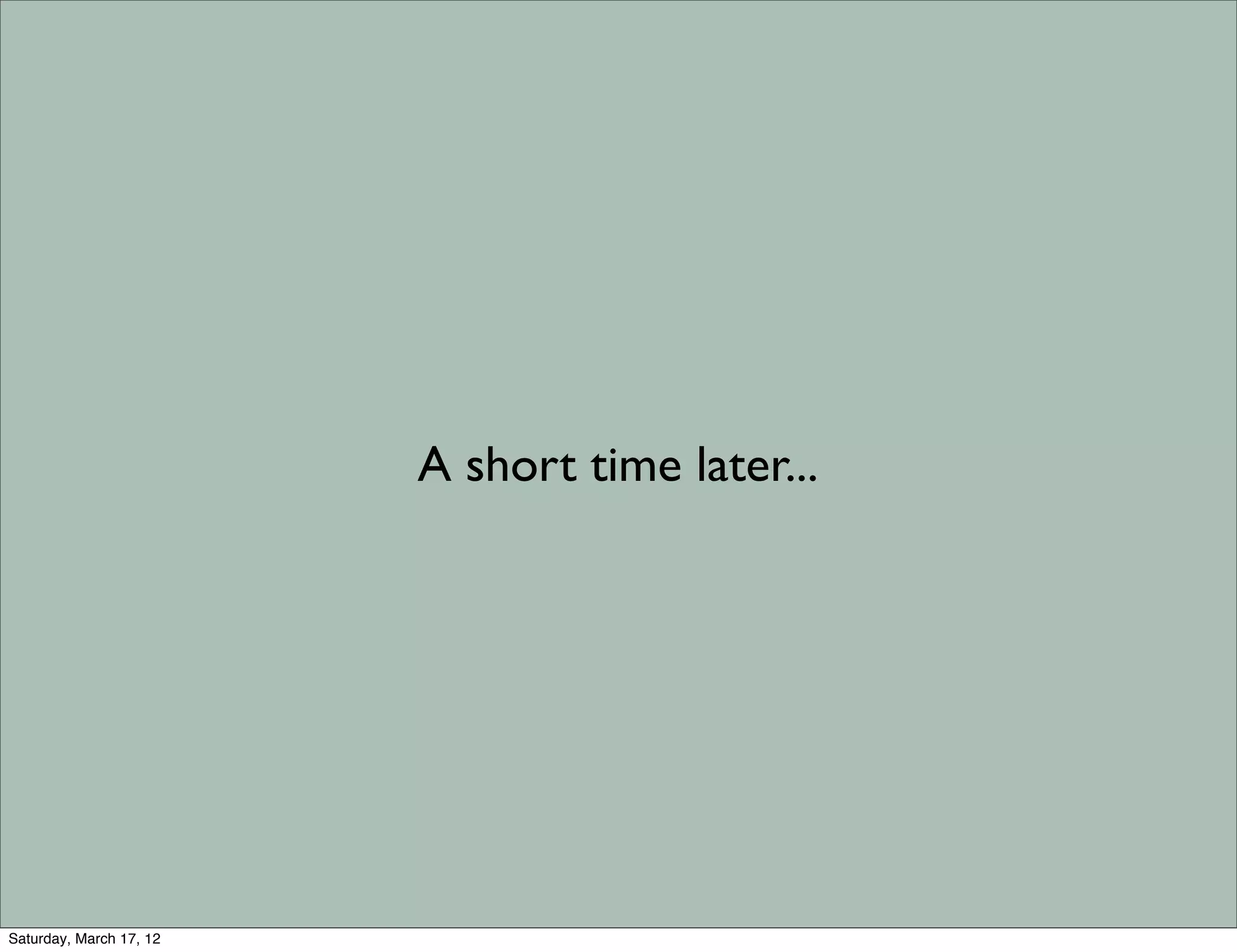 A short time later...




Saturday, March 17, 12
 