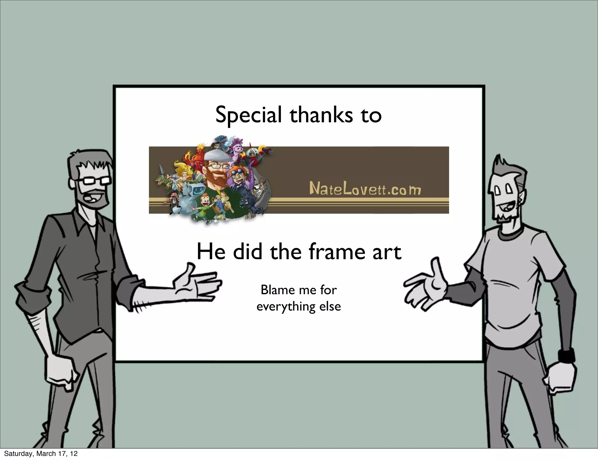 Special thanks to




                         He did the frame art
                               Blame me for
                              everything else




Saturday, March 17, 12
 