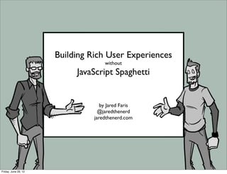 Building Rich User Experiences
                                    without
                           JavaScript Spaghetti


                                   by Jared Faris
                                  @jaredthenerd
                                jaredthenerd.com




Friday, June 29, 12
 