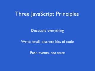 Three JavaScript Principles
Push events, not state
Write small, discrete bits of code
Decouple everything
 