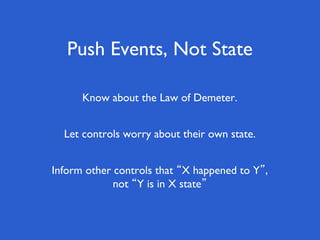 Push Events, Not State
Inform other controls that “X happened to Y”,
not “Y is in X state”
Let controls worry about their own state.
Know about the Law of Demeter.
 