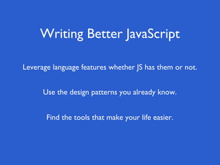 Writing Better JavaScript
Find the tools that make your life easier.
Use the design patterns you already know.
Leverage language features whether JS has them or not.
 