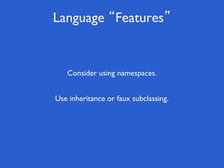 Language “Features”
Use inheritance or faux subclassing.
Consider using namespaces.
 