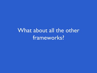 What about all the other
frameworks?
 