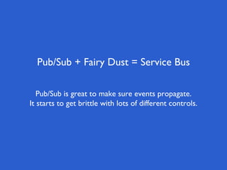 Pub/Sub + Fairy Dust = Service Bus
Pub/Sub is great to make sure events propagate.
It starts to get brittle with lots of different controls.
 
