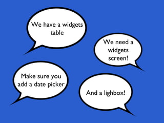 We have a widgets
table
We need a
widgets
screen!
Make sure you
add a date picker
And a lighbox!
 