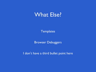 What Else?
I don’t have a third bullet point here
Browser Debuggers
Templates
 
