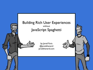Building Rich User Experiences
without
JavaScript Spaghetti
by Jared Faris
@jaredthenerd
jaredthenerd.com
 
