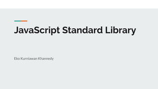 JavaScript Standard Library
Eko Kurniawan Khannedy
 