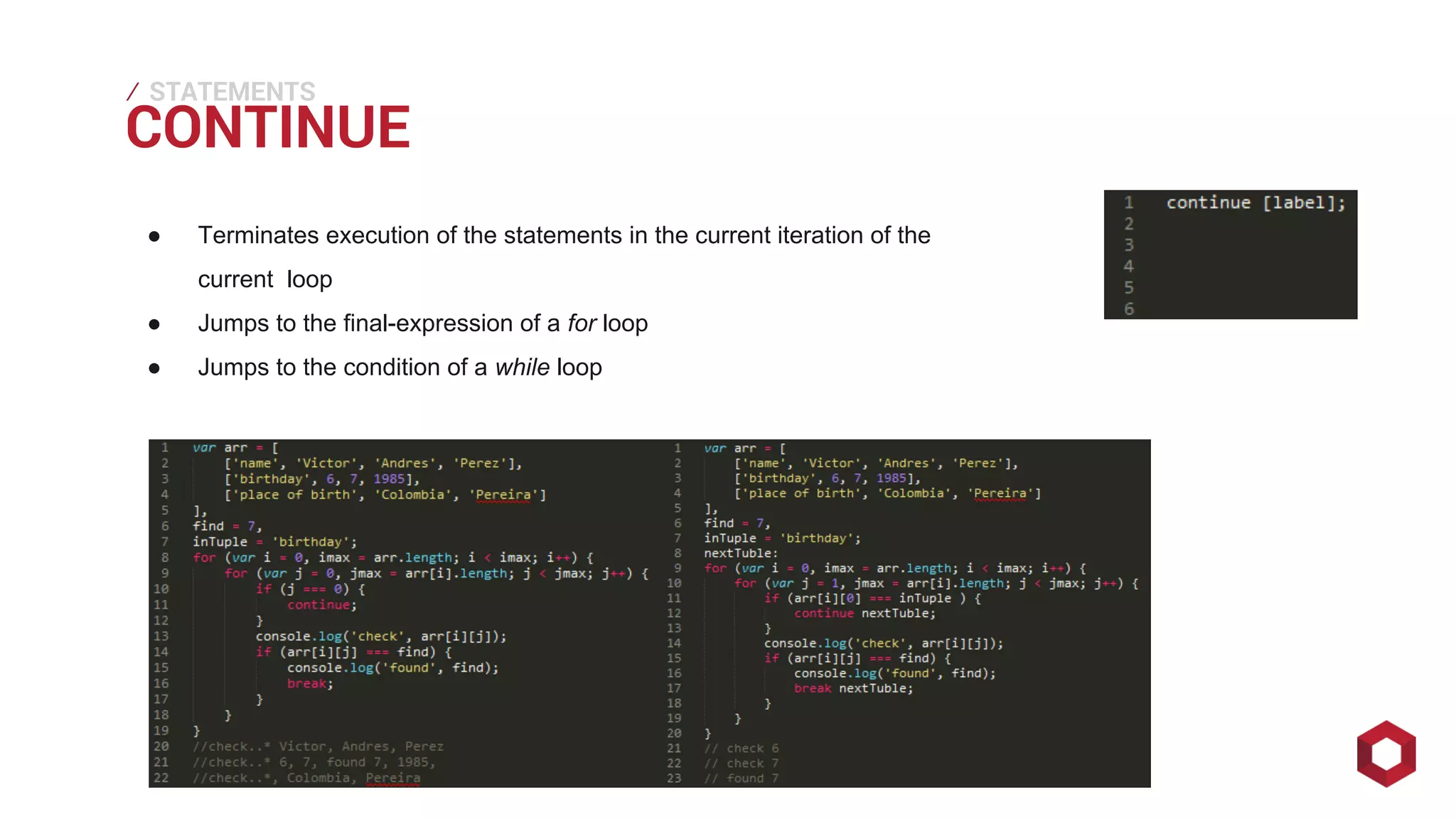 CONTINUE ⁄ 
STATEMENTS 
● Terminates execution of the statements in the current iteration of the 
current loop 
● Jumps to the final-expression of a for loop 
● Jumps to the condition of a while loop 
 