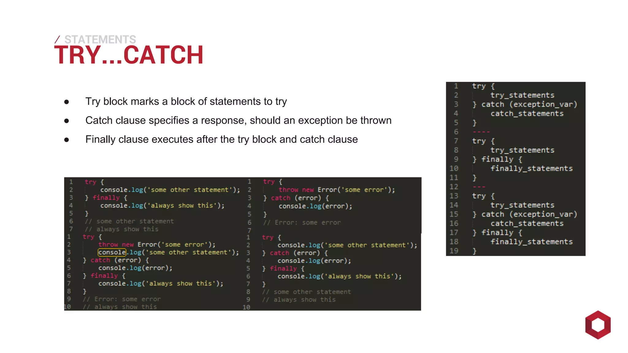 TRY...⁄ 
STATEMENTS 
CATCH ● Try block marks a block of statements to try 
● Catch clause specifies a response, should an exception be thrown 
● Finally clause executes after the try block and catch clause 
 