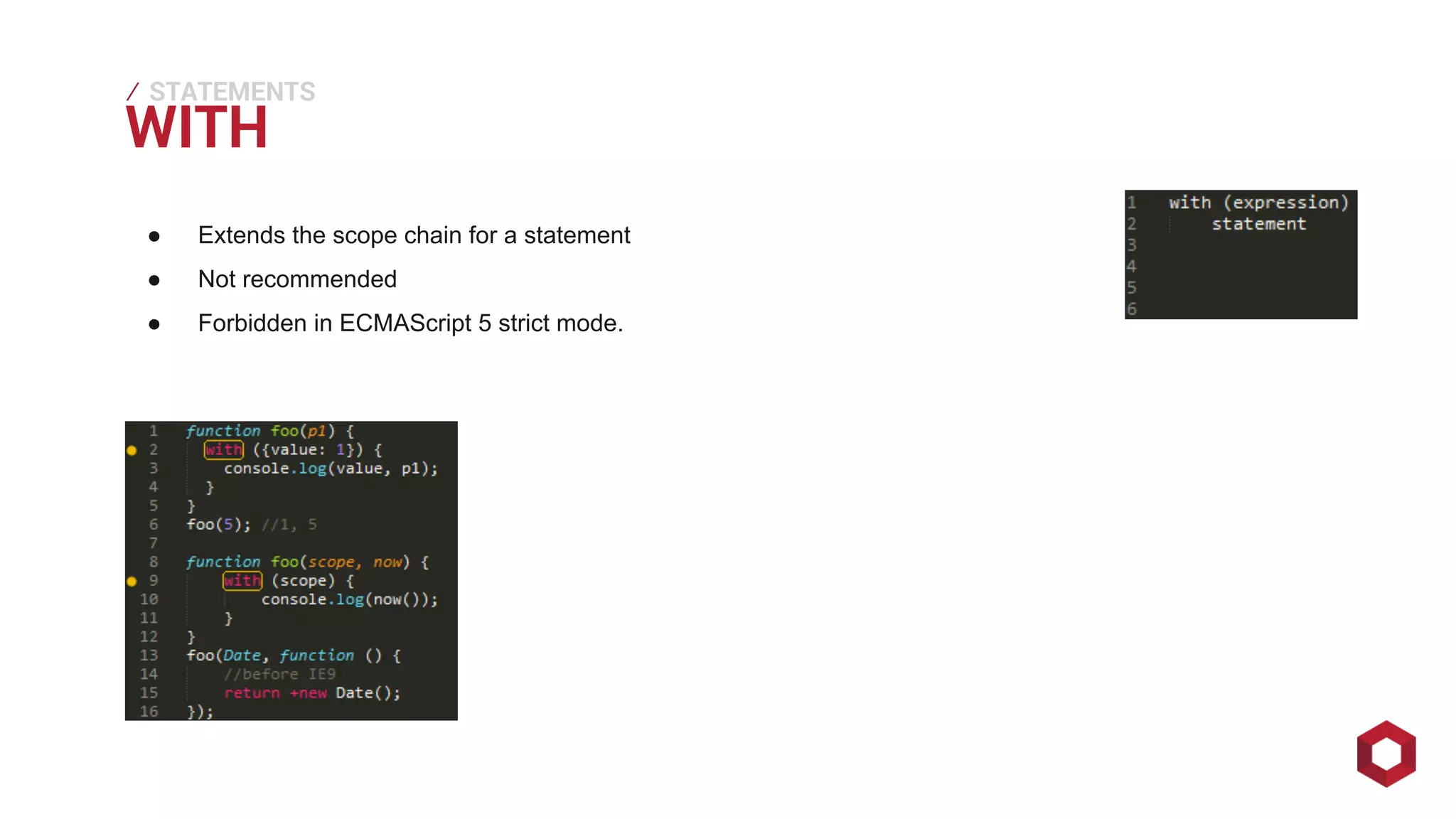 WITH ⁄ 
STATEMENTS 
● Extends the scope chain for a statement 
● Not recommended 
● Forbidden in ECMAScript 5 strict mode. 
 
