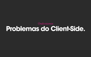 Problemas do Client-Side.
Ondeestamos
 