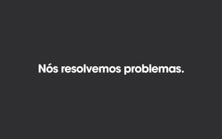 Nós resolvemos problemas.
 