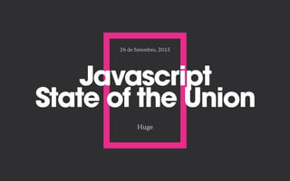 Javascript
State of the Union
Huge
26 de Setembro, 2015
 
