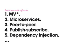 Arquitetura de software 
1. MV*.
2. Microservices.
3. Peer-to-peer.
4. Publish-subscribe.
5. Dependency injection.
…
 