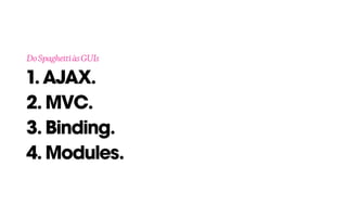 1.AJAX. 
2. MVC.
3. Binding.
4. Modules.
DoSpaghettiàsGUIs
 