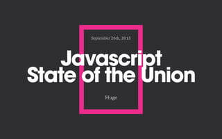 Javascript
State of the Union
Huge
September 26th, 2015
 