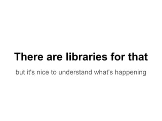 There are libraries for that
but it's nice to understand what's happening
 