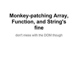 Monkey-patching Array,
 Function, and String's
          fine
  don't mess with the DOM though
 