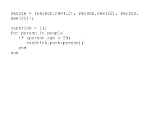 people = [Person.new(18), Person.new(22), Person.
new(65)];

canDrink = [];
for person in people
    if (person.age > 20)
        canDrink.push(person);
    end
end
 