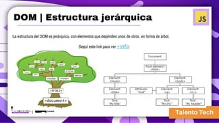 La estructura del DOM es jerárquica, con elementos que dependen unos de otros, en forma de árbol.
Seguí este link para ver +info
DOM | Estructura jerárquica
 