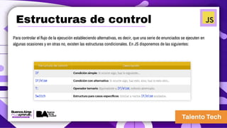 Para controlar el flujo de la ejecución estableciendo alternativas, es decir, que una serie de enunciados se ejecuten en
algunas ocasiones y en otras no, existen las estructuras condicionales. En JS disponemos de las siguientes:
Estructuras de control
 