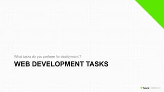 WEB DEVELOPMENT TASKS
What tasks do you perform for deployment ?