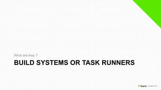 BUILD SYSTEMS OR TASK RUNNERS
What are they ?