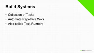 Build Systems
• Collection of Tasks
• Automate Repetitive Work
• Also called Task Runners