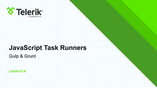 JavaScript Task Runners
Gulp & Grunt
Lohith G N
 