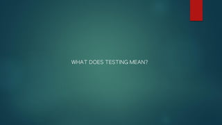 WHAT DOES TESTING MEAN?
 