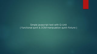 Simple javascript test with Q-Unit
( functional qunit & DOM manipulation qunit-fixture )
 