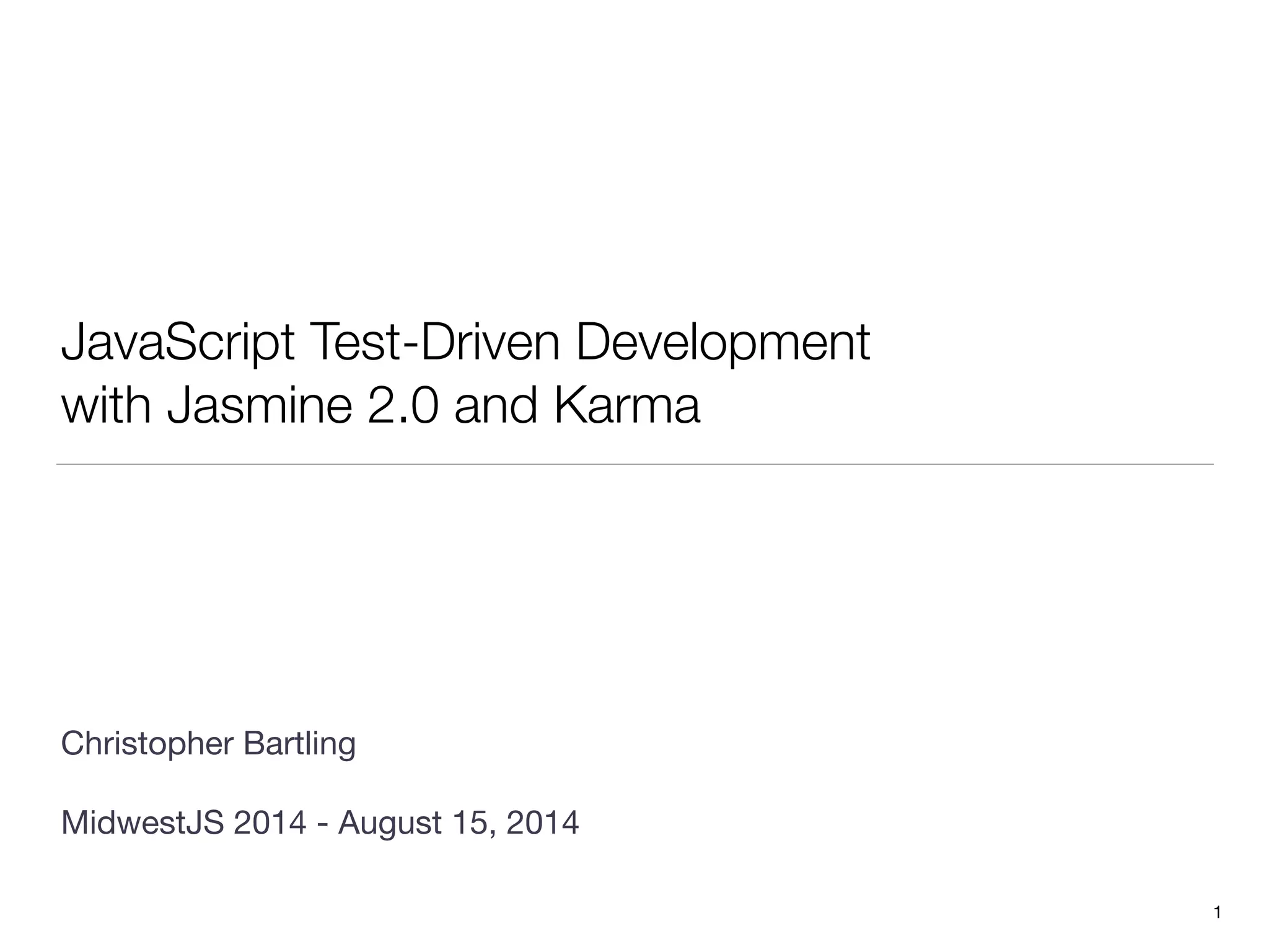 JavaScript Test-Driven Development
with Jasmine 2.0 and Karma
!
!
!
!
!
!
!
!
Christopher Bartling 
MidwestJS 2014 - August 15, 2014
1
 
