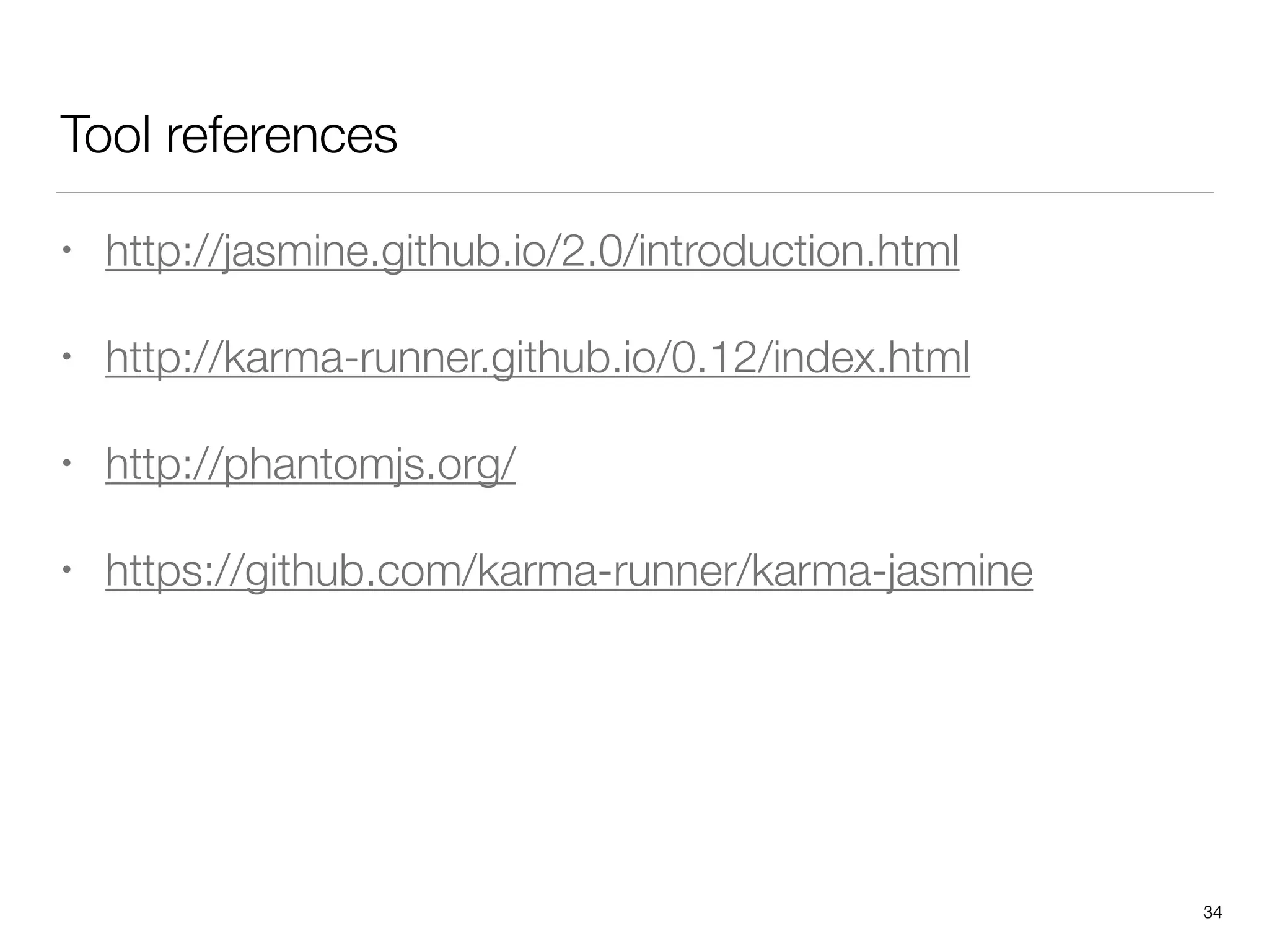 Tool references
• http://jasmine.github.io/2.0/introduction.html
• http://karma-runner.github.io/0.12/index.html
• http://phantomjs.org/
• https://github.com/karma-runner/karma-jasmine
34
 