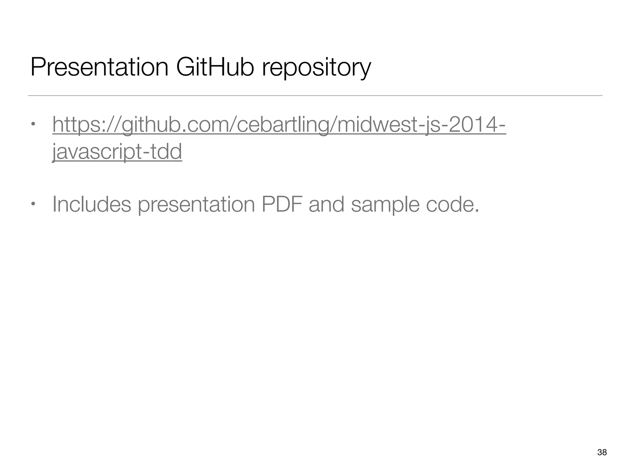 Presentation GitHub repository
• https://github.com/cebartling/midwest-js-2014-
javascript-tdd
• Includes presentation PDF and sample code.
38
 