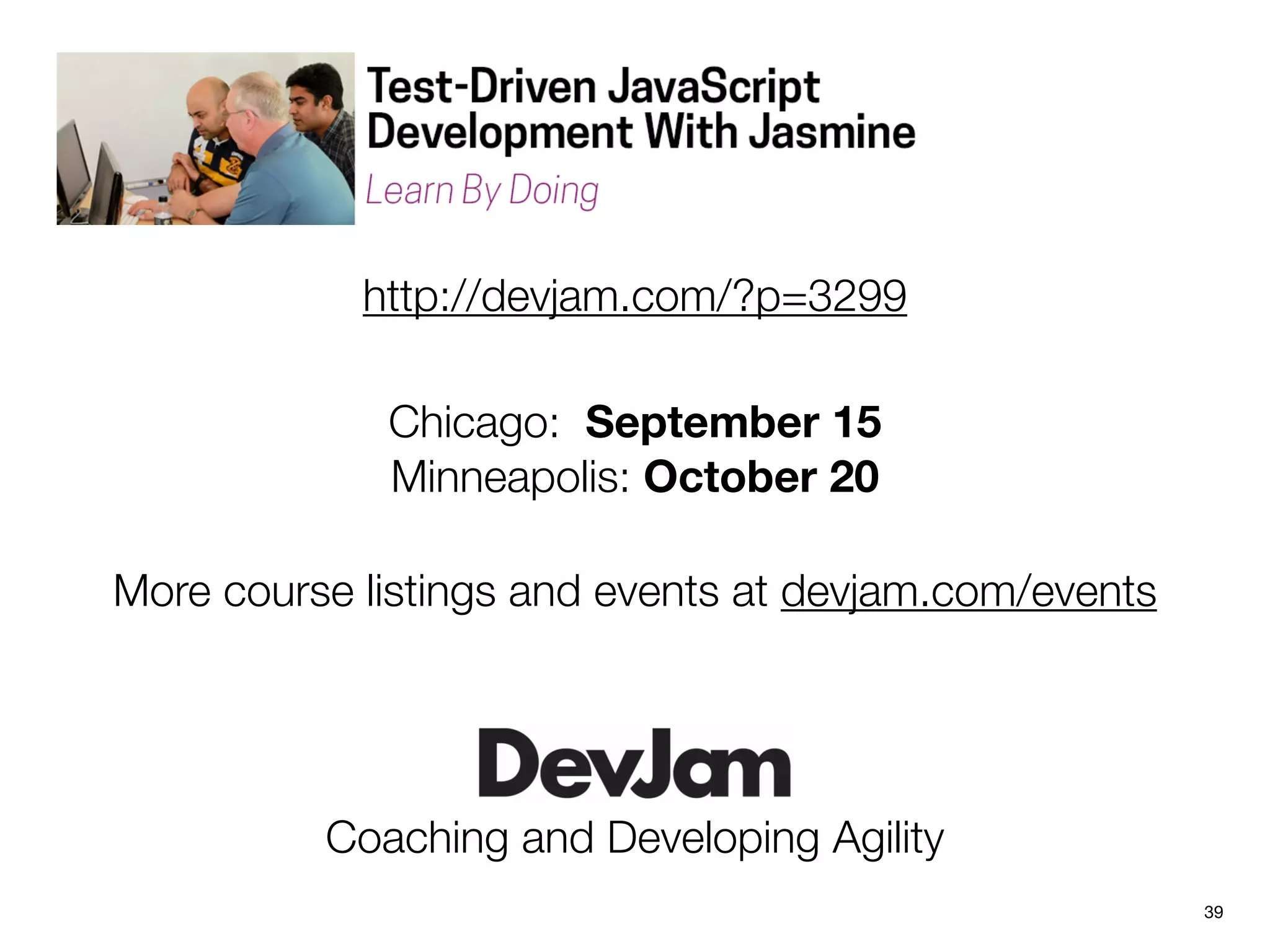 39
Coaching and Developing Agility
Chicago: September 15
Minneapolis: October 20
More course listings and events at devjam.com/events
http://devjam.com/?p=3299
 