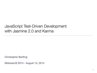 JavaScript Test-Driven Development
with Jasmine 2.0 and Karma
!
!
!
!
!
!
!
!
Christopher Bartling 
MidwestJS 2014 - August 15, 2014
1
 