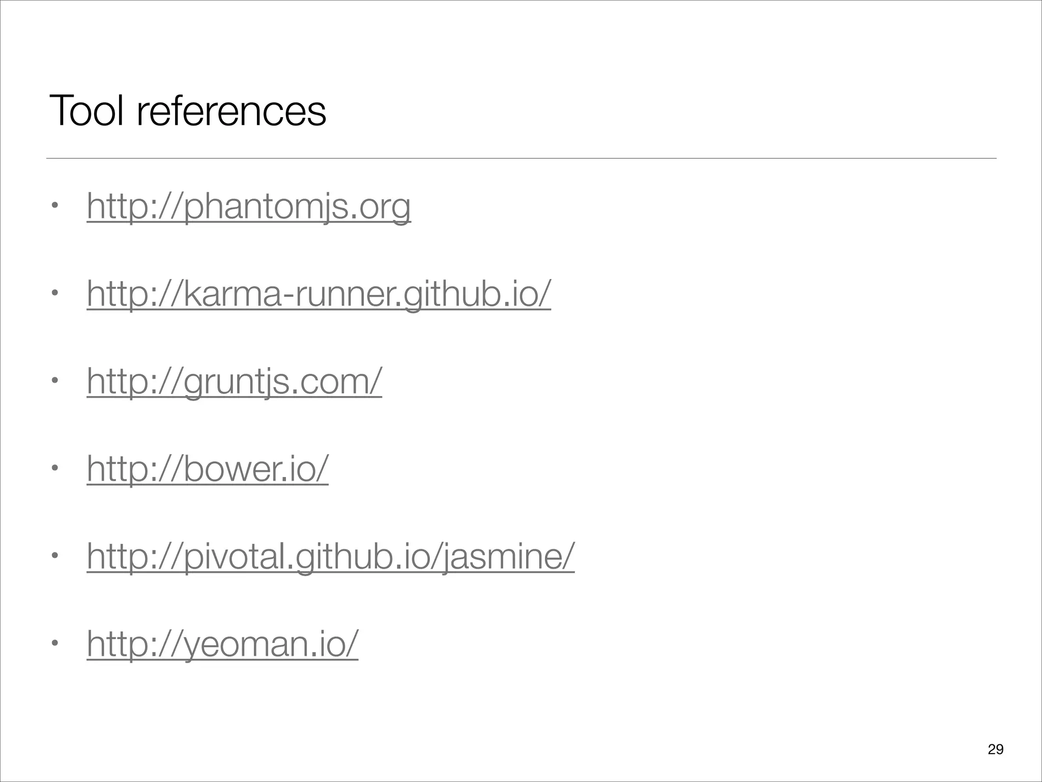 Tool references
• http://phantomjs.org
• http://karma-runner.github.io/
• http://gruntjs.com/
• http://bower.io/
• http://pivotal.github.io/jasmine/
• http://yeoman.io/
29
 