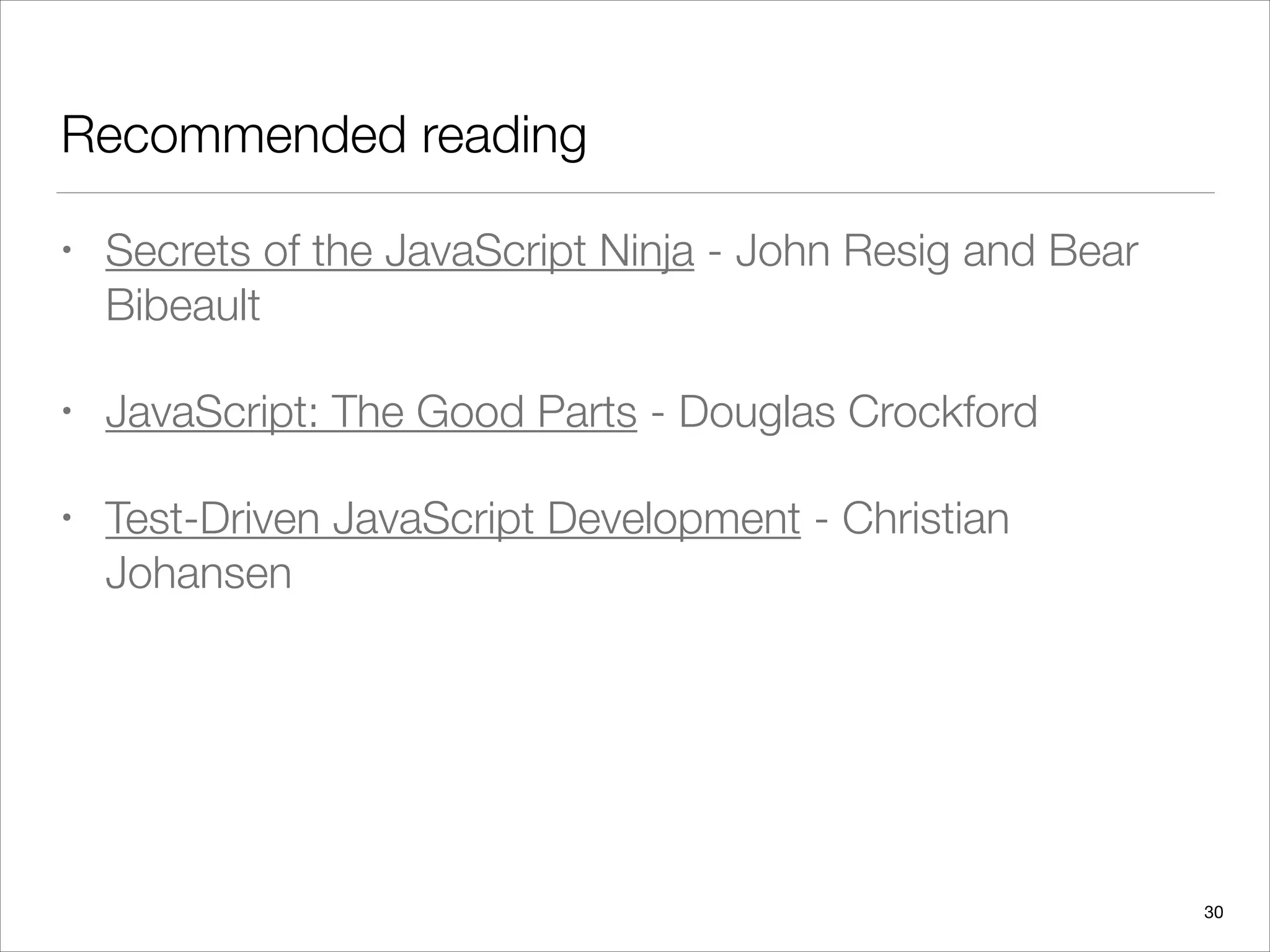 Recommended reading
• Secrets of the JavaScript Ninja - John Resig and Bear
Bibeault
• JavaScript: The Good Parts - Douglas Crockford
• Test-Driven JavaScript Development - Christian
Johansen
30
 