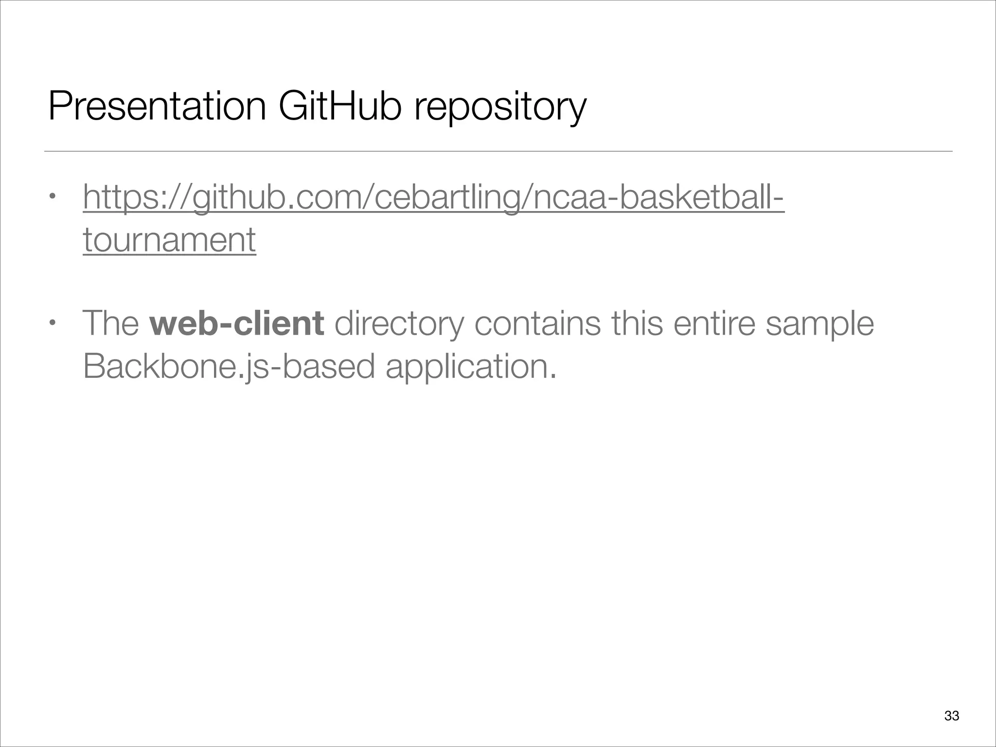 Presentation GitHub repository
• https://github.com/cebartling/ncaa-basketball-
tournament
• The web-client directory contains this entire sample
Backbone.js-based application.
33
 