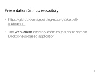 Presentation GitHub repository
• https://github.com/cebartling/ncaa-basketball-
tournament
• The web-client directory contains this entire sample
Backbone.js-based application.
33
 
