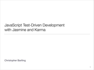JavaScript Test-Driven Development
with Jasmine and Karma
!
!
!
!
!
!
!
!
Christopher Bartling
1
 