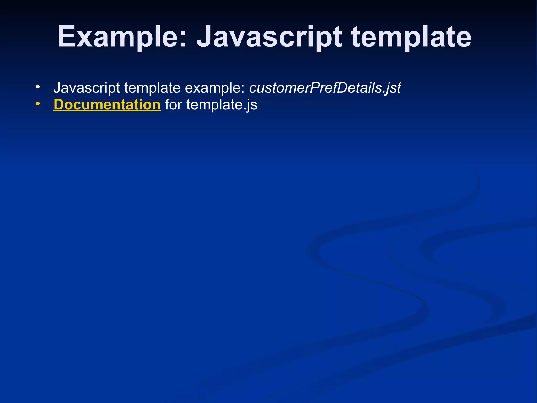 Example: Javascript template Javascript template example: customerPrefDetails.jst Documentation for template.js 